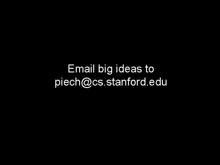 Email big ideas to piech@cs. stanford. edu 56 