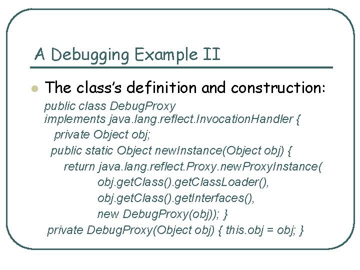 A Debugging Example II l The class’s definition and construction: public class Debug. Proxy