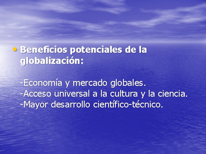  • Beneficios potenciales de la globalización: -Economía y mercado globales. -Acceso universal a