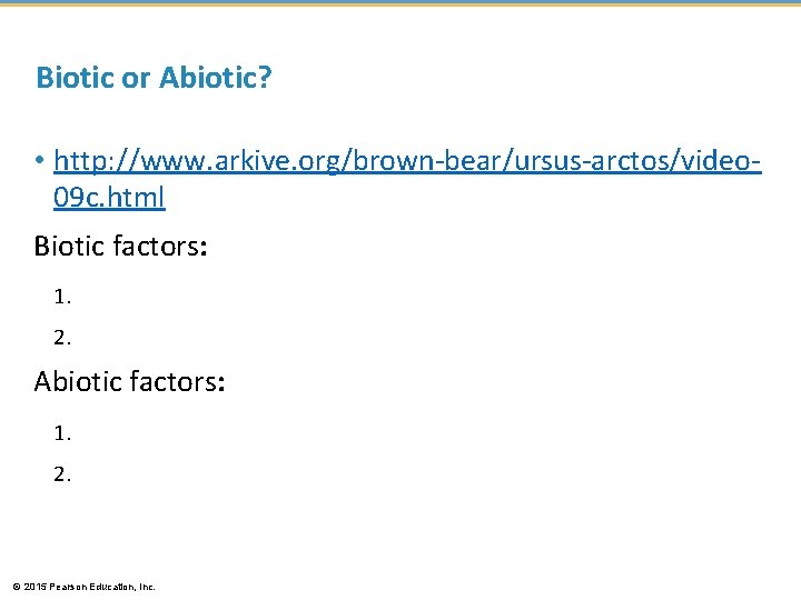 Biotic or Abiotic? • http: //www. arkive. org/brown-bear/ursus-arctos/video 09 c. html Biotic factors: 1. Biotic or Abiotic? • http: //www. arkive. org/brown-bear/ursus-arctos/video 09 c. html Biotic factors: 1.