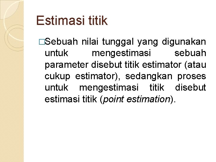 Estimasi titik �Sebuah nilai tunggal yang digunakan untuk mengestimasi sebuah parameter disebut titik estimator