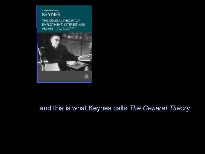 …and this is what Keynes calls The General Theory. 