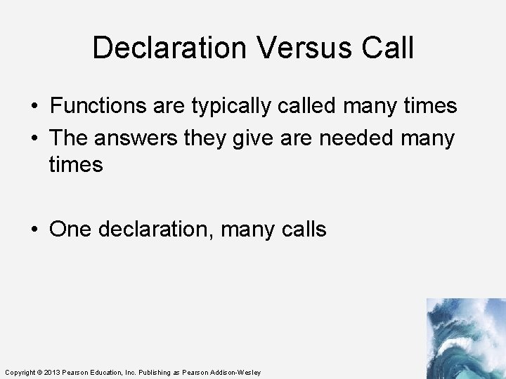 Declaration Versus Call • Functions are typically called many times • The answers they