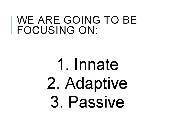 WE ARE GOING TO BE FOCUSING ON: 1. Innate 2. Adaptive 3. Passive 