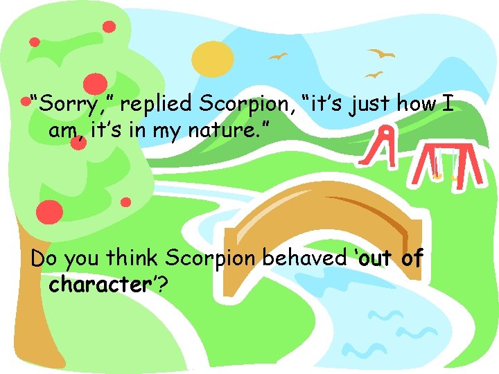 “Sorry, ” replied Scorpion, “it’s just how I am, it’s in my nature. ”
