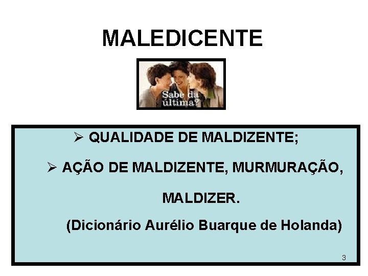 MALEDICENTE Ø QUALIDADE DE MALDIZENTE; Ø AÇÃO DE MALDIZENTE, MURMURAÇÃO, MALDIZER. (Dicionário Aurélio Buarque