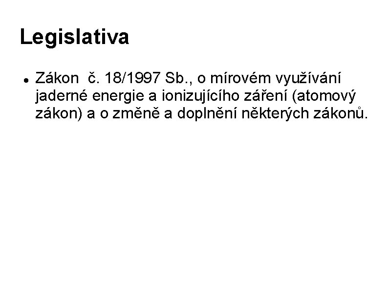 Legislativa Zákon č. 18/1997 Sb. , o mírovém využívání jaderné energie a ionizujícího záření