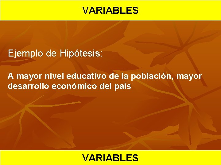 HIPOTESIS VARIABLES CIENTIFICA Ejemplo de Hipótesis: A mayor nivel educativo de la población, mayor