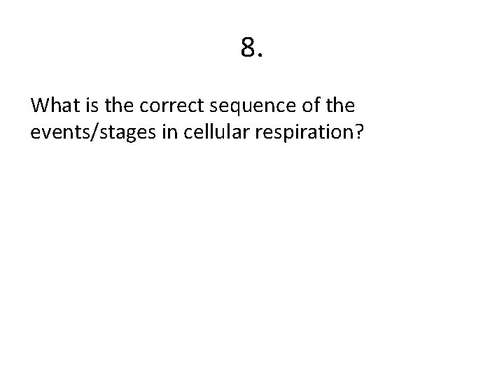 8. What is the correct sequence of the events/stages in cellular respiration? 