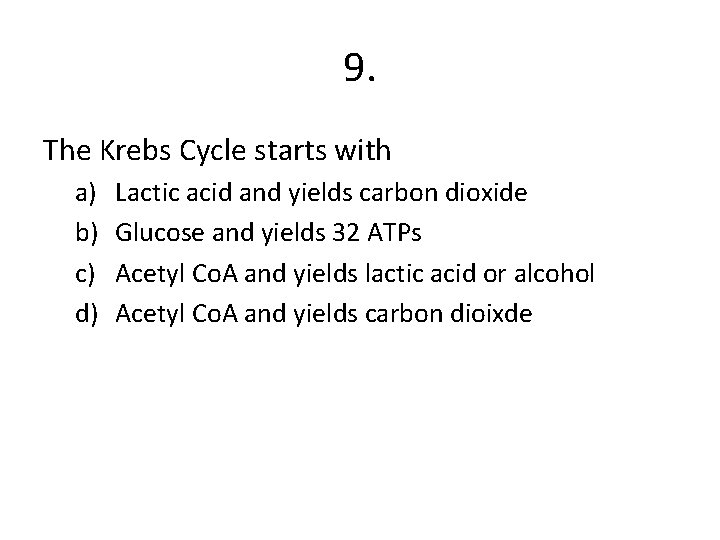 9. The Krebs Cycle starts with a) b) c) d) Lactic acid and yields