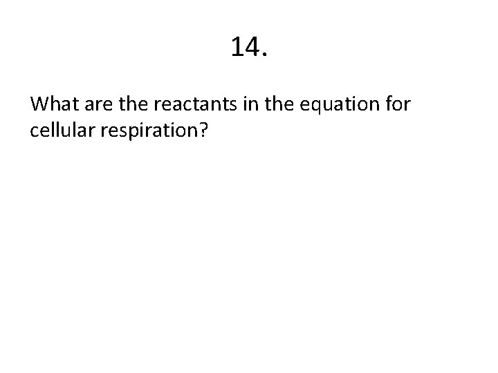 14. What are the reactants in the equation for cellular respiration? 