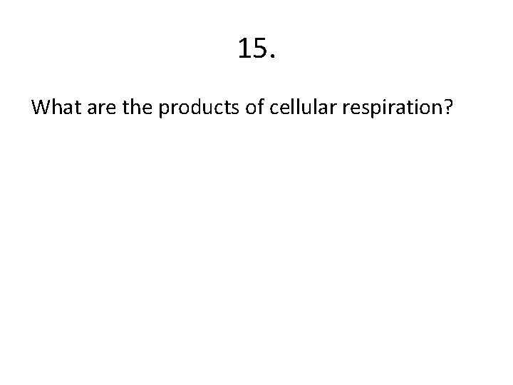 15. What are the products of cellular respiration? 