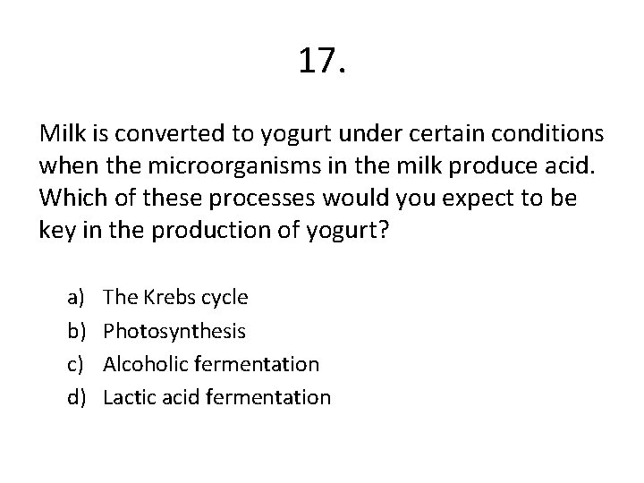 17. Milk is converted to yogurt under certain conditions when the microorganisms in the