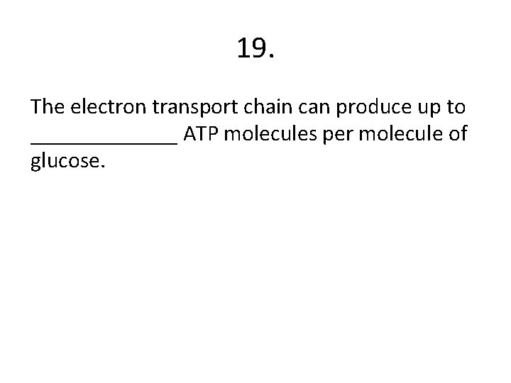 19. The electron transport chain can produce up to _______ ATP molecules per molecule