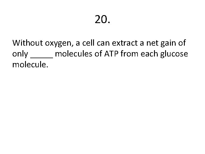 20. Without oxygen, a cell can extract a net gain of only _____ molecules