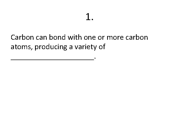 1. Carbon can bond with one or more carbon atoms, producing a variety of