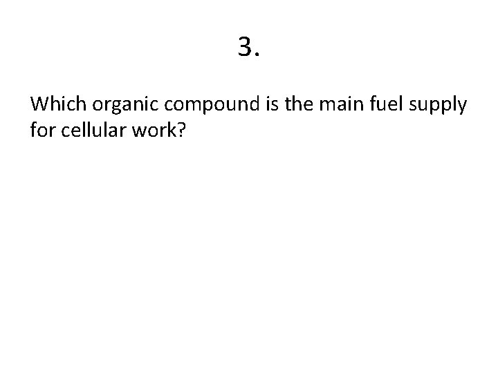 3. Which organic compound is the main fuel supply for cellular work? 