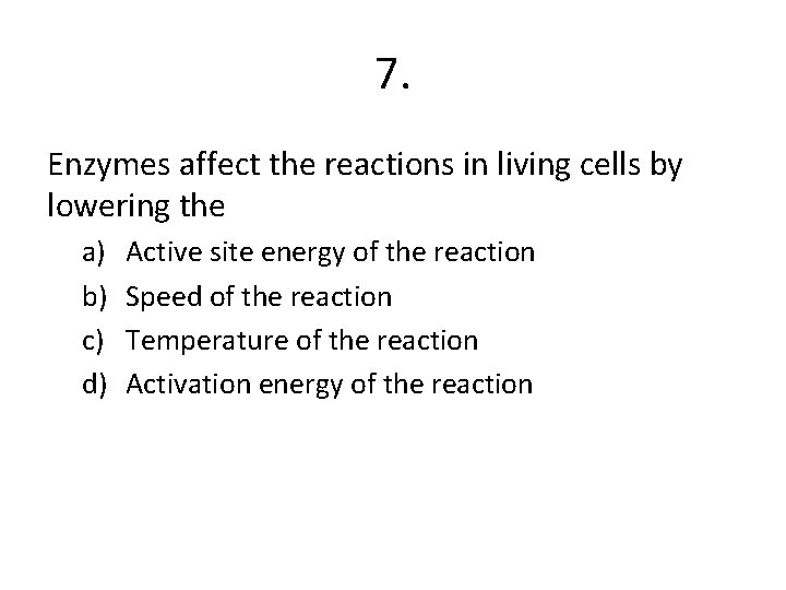 7. Enzymes affect the reactions in living cells by lowering the a) b) c)