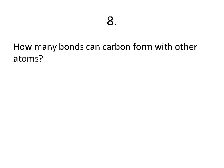 8. How many bonds can carbon form with other atoms? 