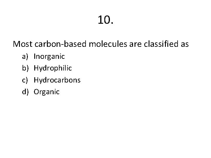 10. Most carbon-based molecules are classified as a) b) c) d) Inorganic Hydrophilic Hydrocarbons