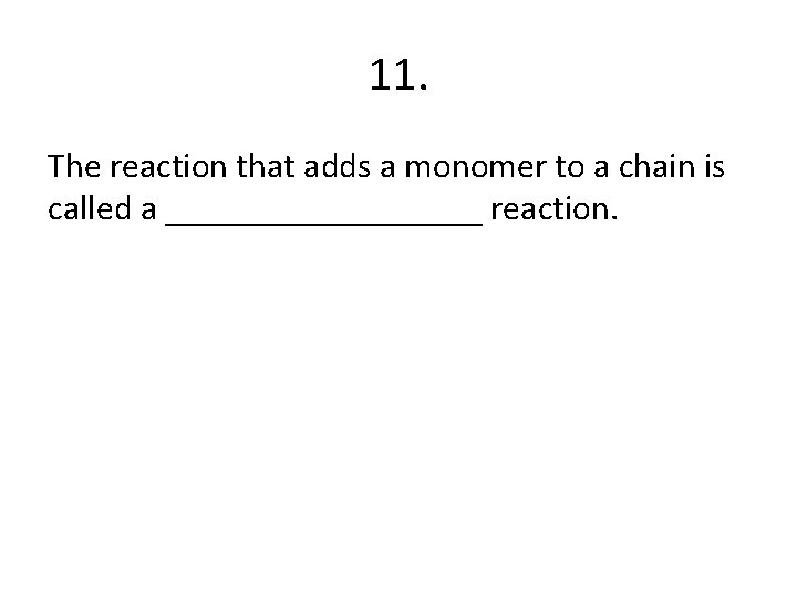 11. The reaction that adds a monomer to a chain is called a _________