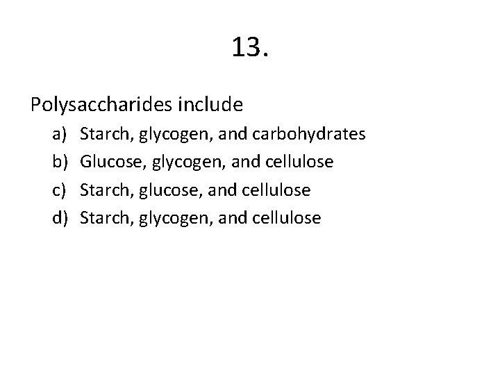 13. Polysaccharides include a) b) c) d) Starch, glycogen, and carbohydrates Glucose, glycogen, and