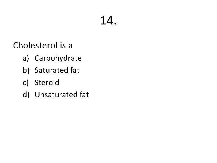 14. Cholesterol is a a) b) c) d) Carbohydrate Saturated fat Steroid Unsaturated fat