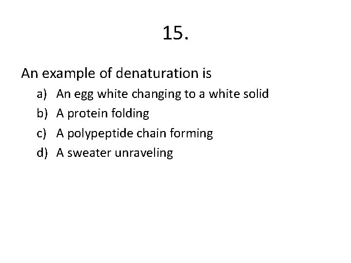 15. An example of denaturation is a) b) c) d) An egg white changing