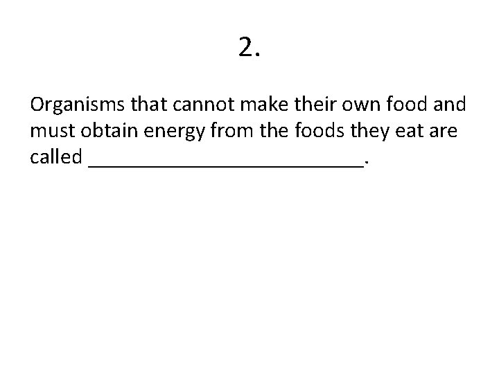 2. Organisms that cannot make their own food and must obtain energy from the