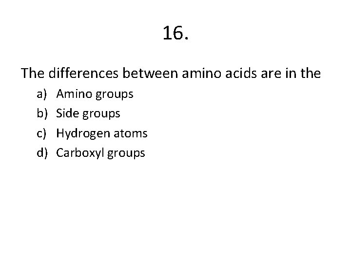16. The differences between amino acids are in the a) b) c) d) Amino