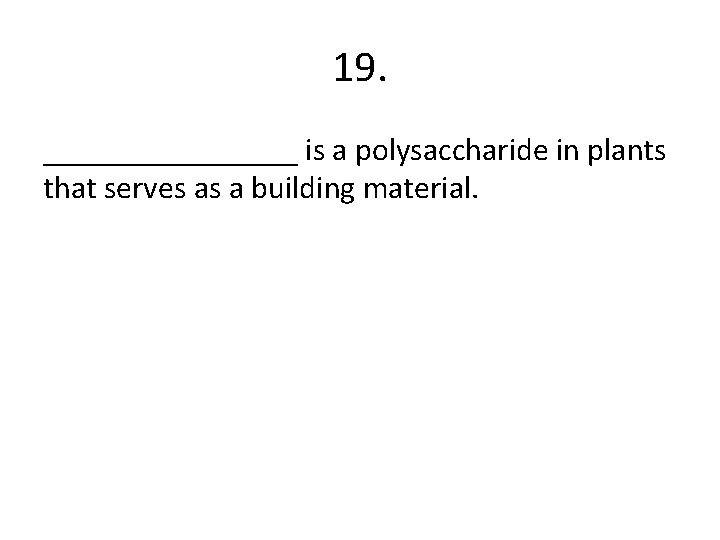 19. ________ is a polysaccharide in plants that serves as a building material. 