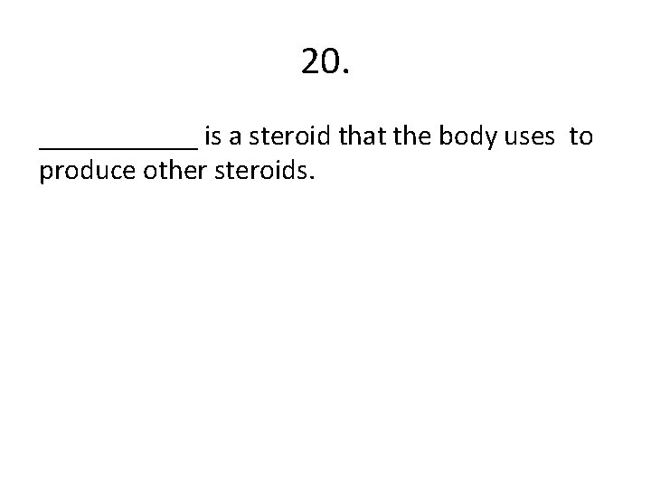 20. ______ is a steroid that the body uses to produce other steroids. 