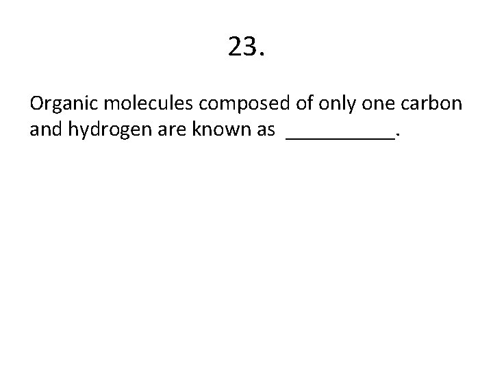 23. Organic molecules composed of only one carbon and hydrogen are known as _____.