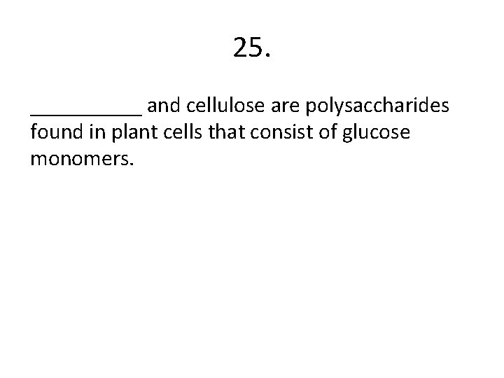 25. _____ and cellulose are polysaccharides found in plant cells that consist of glucose