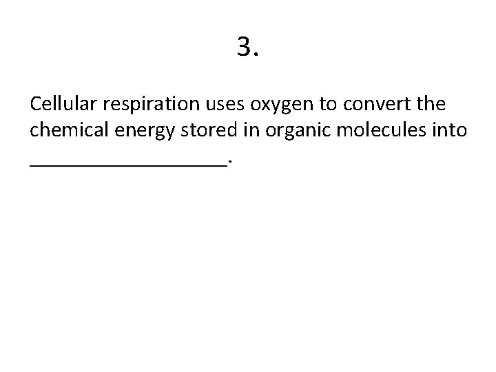 3. Cellular respiration uses oxygen to convert the chemical energy stored in organic molecules