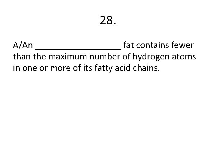 28. A/An _________ fat contains fewer than the maximum number of hydrogen atoms in