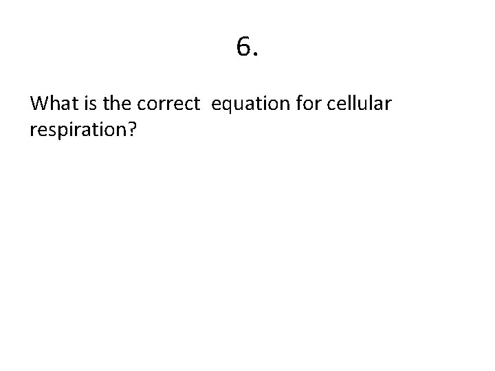 6. What is the correct equation for cellular respiration? 