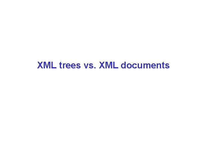 XML trees vs. XML documents XML trees vs. XML documents