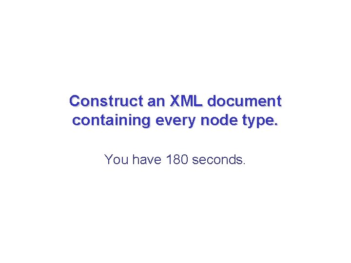 Construct an XML document containing every node type. You have 180 seconds. Construct an XML document containing every node type. You have 180 seconds.