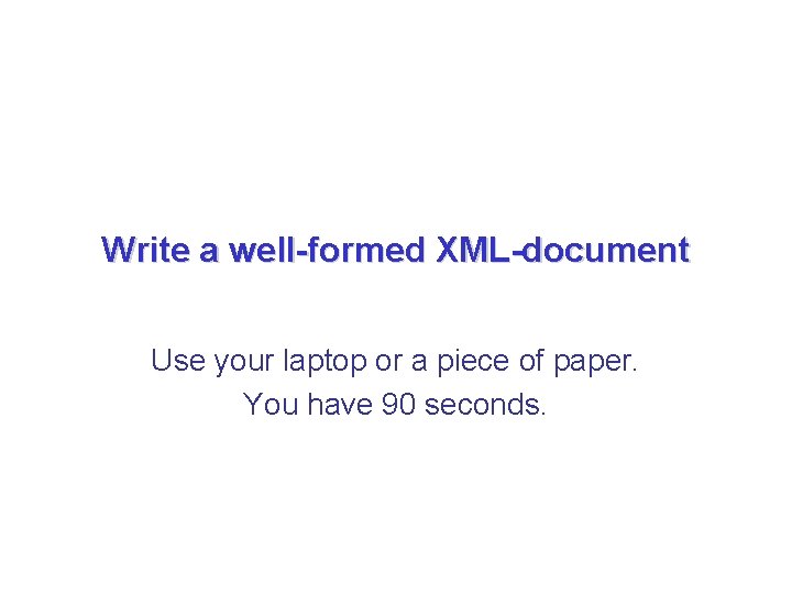 Write a well-formed XML-document Use your laptop or a piece of paper. You have Write a well-formed XML-document Use your laptop or a piece of paper. You have