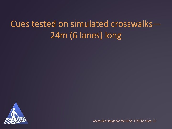 Cues tested on simulated crosswalks— 24 m (6 lanes) long Accessible Design for the