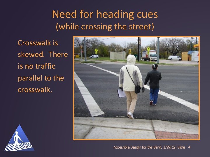 Need for heading cues (while crossing the street) Crosswalk is skewed. There is no