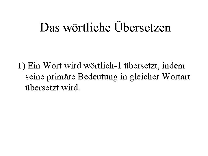 Das wörtliche Übersetzen 1) Ein Wort wird wörtlich-1 übersetzt, indem seine primäre Bedeutung in