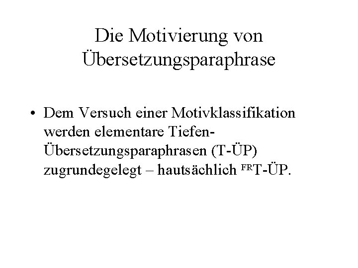 Die Motivierung von Übersetzungsparaphrase • Dem Versuch einer Motivklassifikation werden elementare TiefenÜbersetzungsparaphrasen (T-ÜP) zugrundegelegt