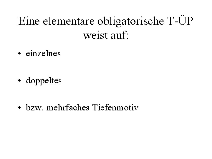 Eine elementare obligatorische T-ÜP weist auf: • einzelnes • doppeltes • bzw. mehrfaches Tiefenmotiv