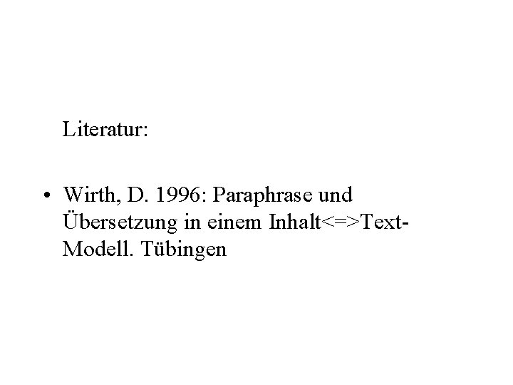 Literatur: • Wirth, D. 1996: Paraphrase und Übersetzung in einem Inhalt<=>Text. Modell. Tübingen 