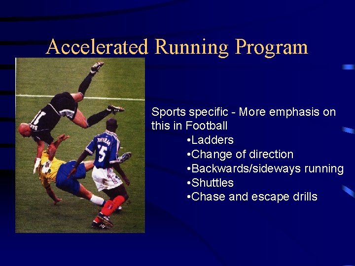 Accelerated Running Program Sports specific - More emphasis on this in Football • Ladders