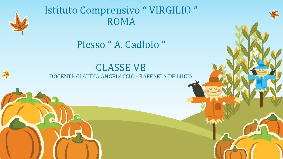 Istituto Comprensivo “ VIRGILIO ” ROMA Plesso “ A. Cadlolo ” CLASSE VB DOCENTI: