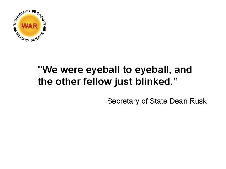"We were eyeball to eyeball, and the other fellow just blinked. ” Secretary of