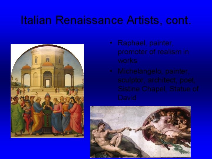 Italian Renaissance Artists, cont. • Raphael, painter, promoter of realism in works • Michelangelo,